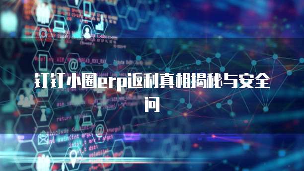 钉钉小圈erp返利真相揭秘与安全问
