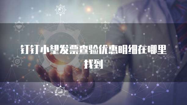 钉钉小望发票查验优惠明细在哪里找到