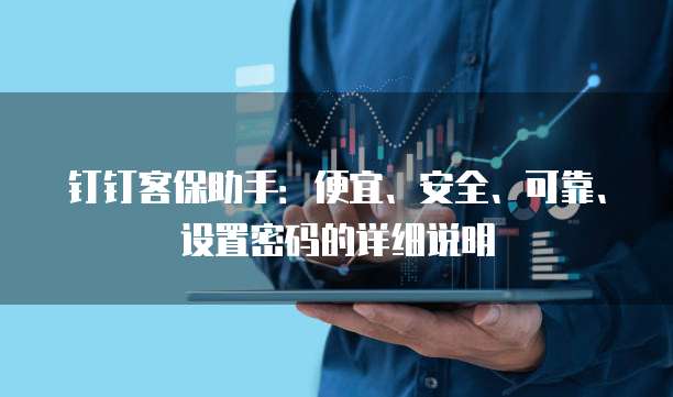钉钉客保助手:便宜、安全、可靠、设置密码的详细说明