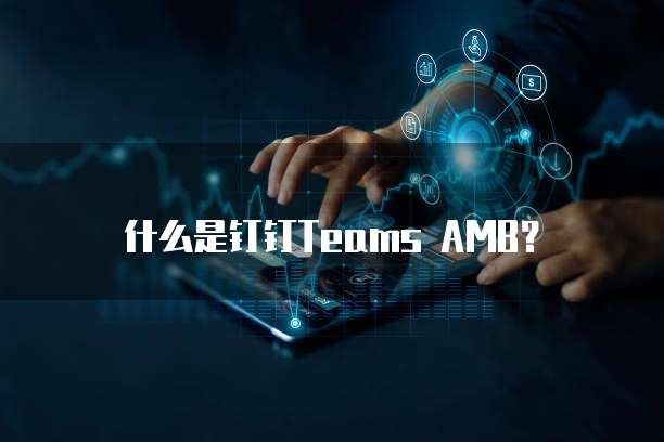 什么是钉钉Teams AMB？