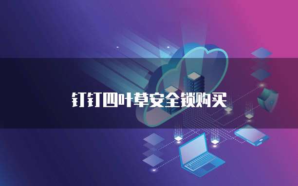 钉钉四叶草安全锁购买