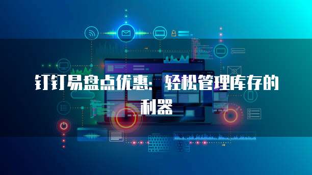 钉钉易盘点优惠:轻松管理库存的利器