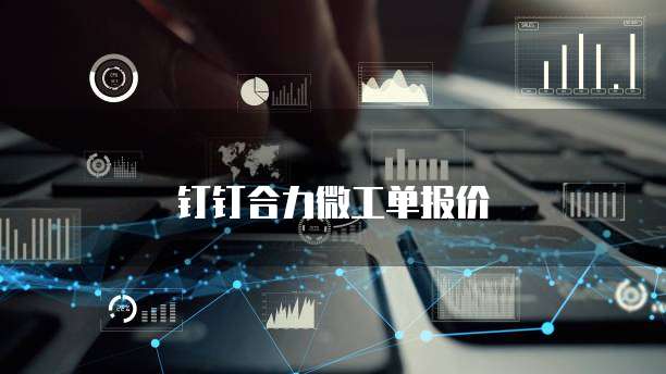 钉钉合力微工单报价