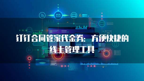 钉钉合同管家代金券:方便快捷的线上管理工具