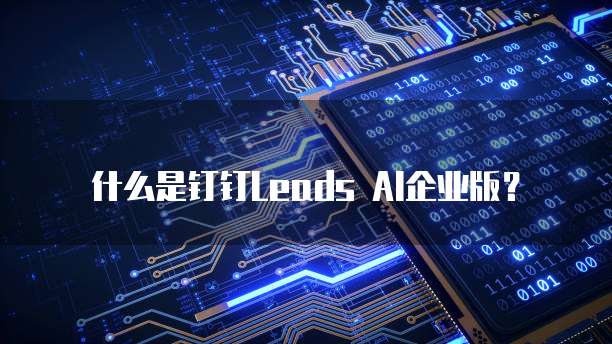 什么是钉钉Leads AI企业版?