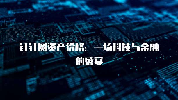 钉钉圆资产价格:一场科技与金融的盛宴