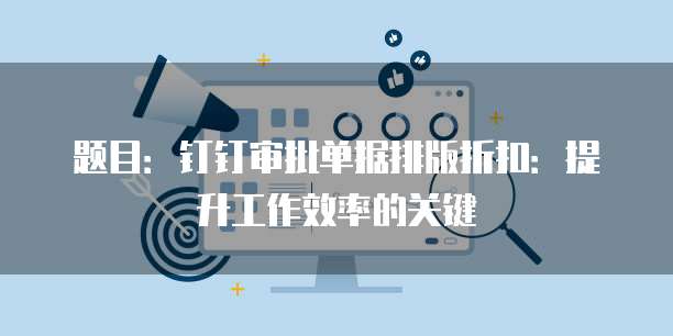 题目:钉钉审批单据排版折扣:提升工作效率的关键