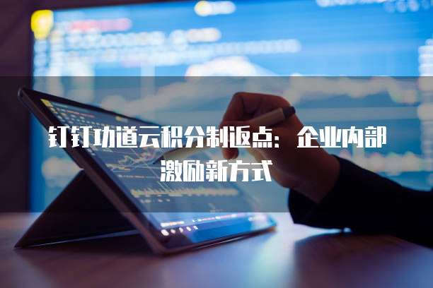 钉钉功道云积分制返点:企业内部激励新方式