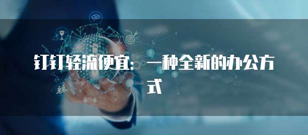 钉钉轻流便宜:一种全新的办公方式
