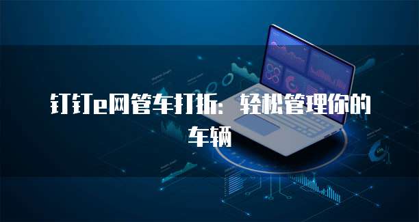 钉钉e网管车打折：轻松管理你的车辆
