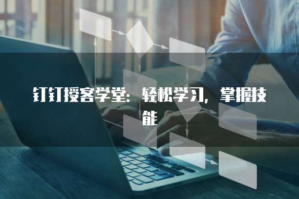 钉钉授客学堂:轻松学习,掌握技能