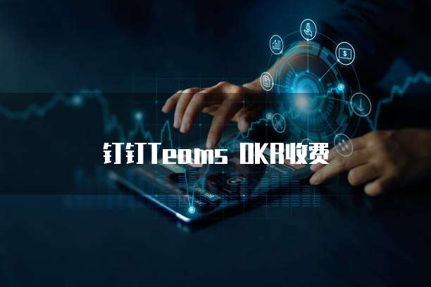 钉钉Teams OKR收费