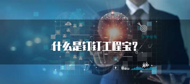 什么是钉钉工程宝?