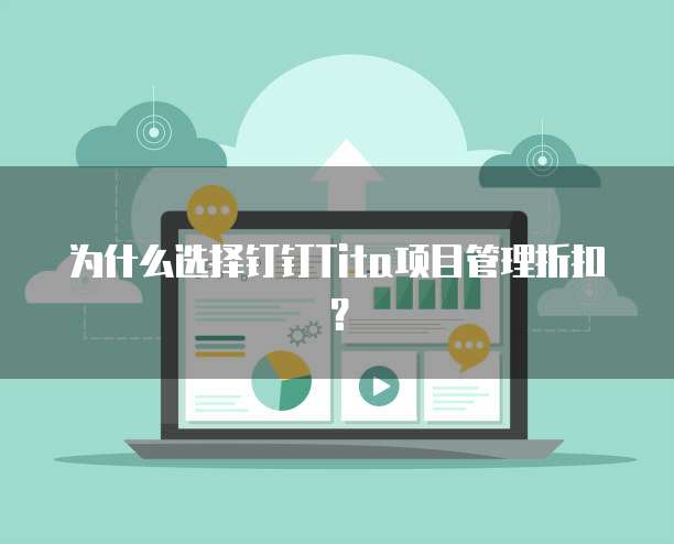 为什么选择钉钉Tita项目管理折扣?