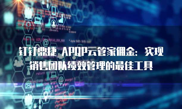 钉钉鼎捷 APQP云管家佣金:实现销售团队绩效管理的最佳工具
