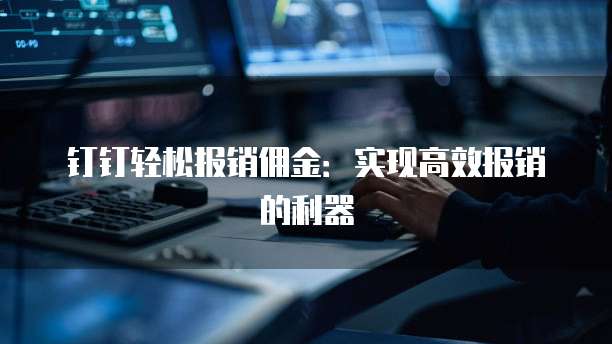 钉钉轻松报销佣金:实现高效报销的利器