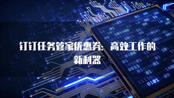 钉钉任务管家优惠券:高效工作的新利器