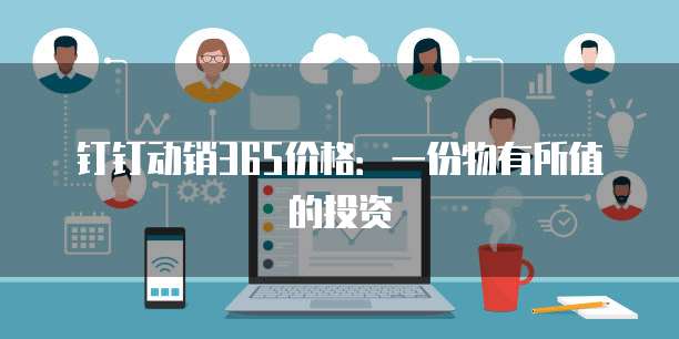 钉钉动销365价格:一份物有所值的投资