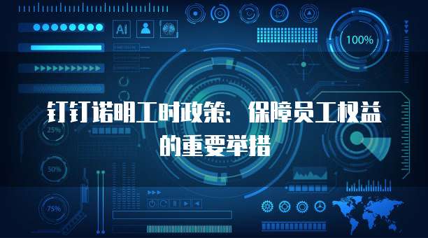钉钉诺明工时政策:保障员工权益的重要举措