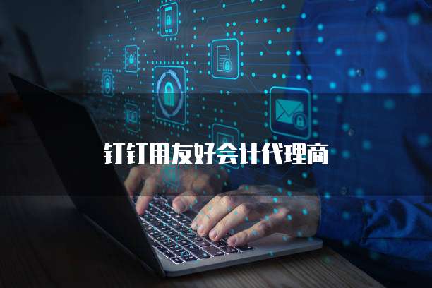 钉钉用友好会计代理商