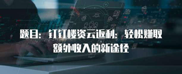 题目:钉钉楼资云返利:轻松赚取额外收入的新途径