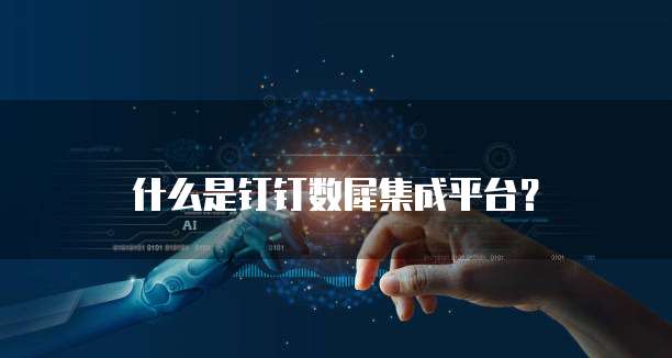 什么是钉钉数犀集成平台?