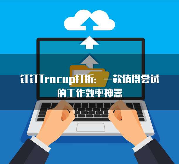 钉钉Tracup打折:一款值得尝试的工作效率神器