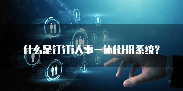 什么是钉钉i人事一体化HR系统?