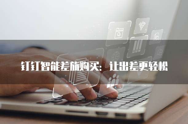 钉钉智能差旅购买:让出差更轻松