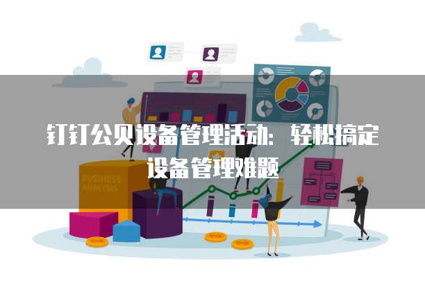 钉钉公贝设备管理活动:轻松搞定设备管理难题