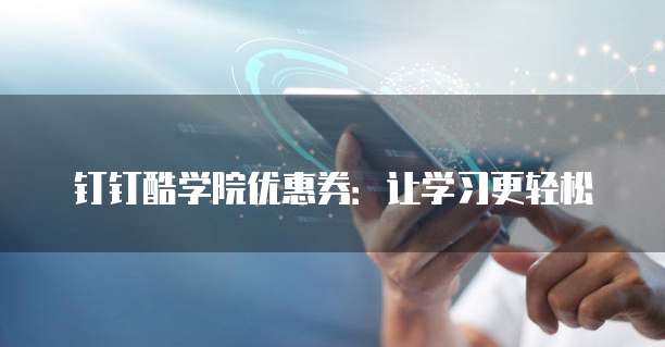 钉钉酷学院优惠券:让学习更轻松
