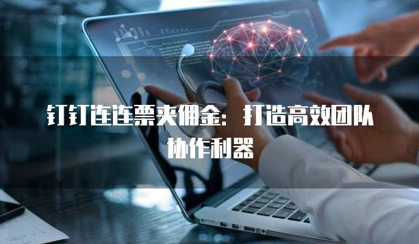 钉钉连连票夹佣金:打造高效团队协作利器