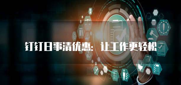 钉钉日事清优惠:让工作更轻松