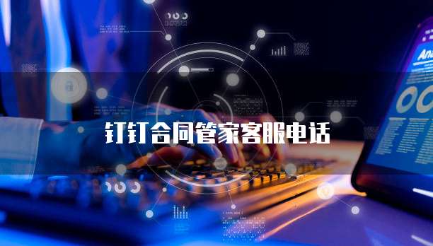 钉钉合同管家客服电话