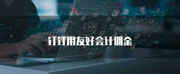 钉钉用友好会计佣金