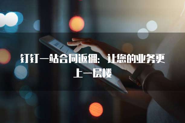 钉钉一站合同返佣:让您的业务更上一层楼