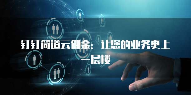 钉钉简道云佣金：让您的业务更上一层楼