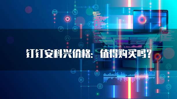 钉钉安科兴价格:值得购买吗?