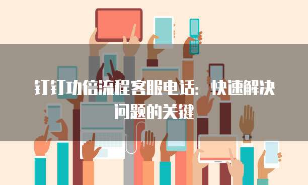 钉钉功倍流程客服电话：快速解决问题的关键