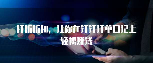 打折折扣,让你在钉钉订单日记上轻松赚钱