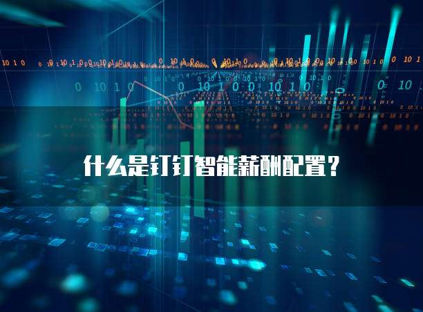 什么是钉钉智能薪酬配置?