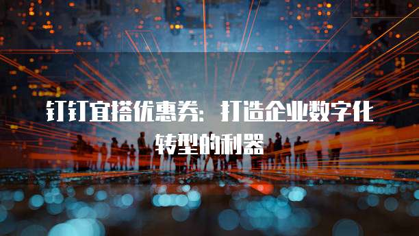 钉钉宜搭优惠券:打造企业数字化转型的利器