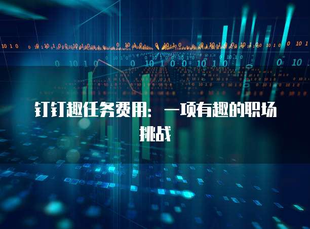 钉钉趣任务费用:一项有趣的职场挑战