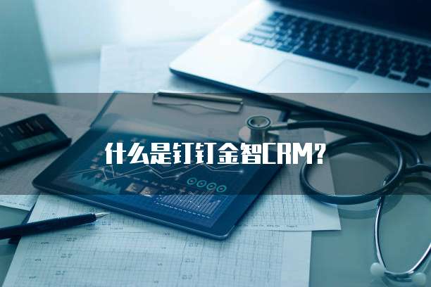 什么是钉钉金智CRM?