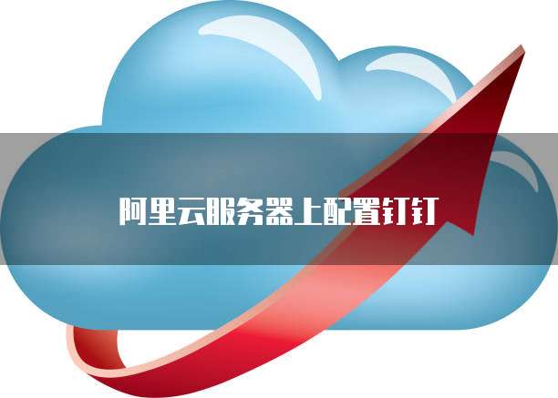 阿里云服务器上配置钉钉