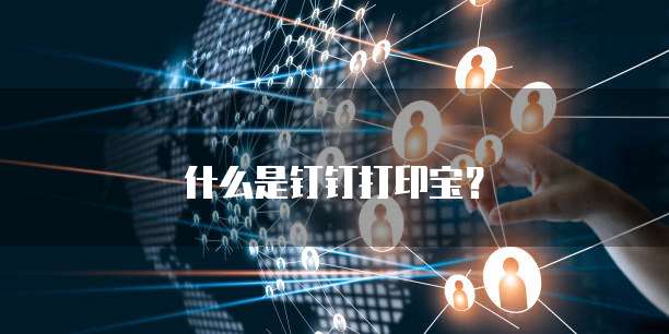 什么是钉钉打印宝?