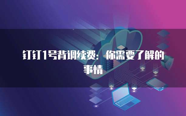 钉钉1号背调续费:你需要了解的事情