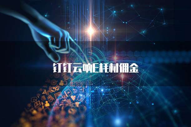 钉钉云呐E耗材佣金