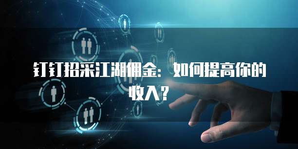 钉钉招采江湖佣金:如何提高你的收入?