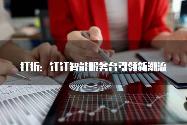 打折:钉钉智能服务台引领新潮流